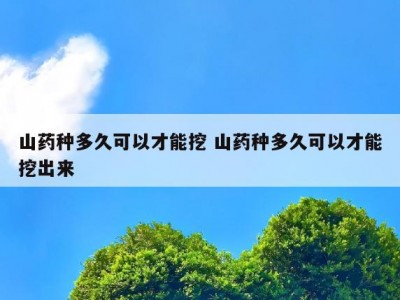 山药种多久可以才能挖 山药种多久可以才能挖出来