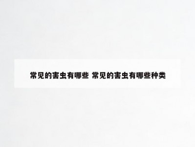 常见的害虫有哪些 常见的害虫有哪些种类