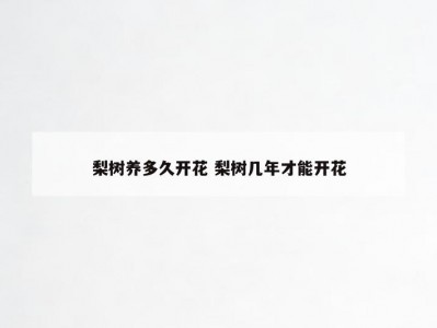 梨树养多久开花 梨树几年才能开花