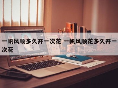 一帆风顺多久开一次花 一帆风顺花多久开一次花