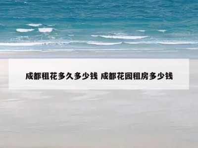 成都租花多久多少钱 成都花园租房多少钱