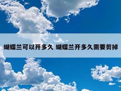 蝴蝶兰可以开多久 蝴蝶兰开多久需要剪掉