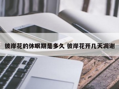 彼岸花的休眠期是多久 彼岸花开几天凋谢