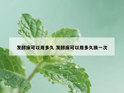 发酵床可以用多久 发酵床可以用多久换一次