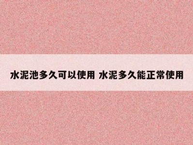 水泥池多久可以使用 水泥多久能正常使用