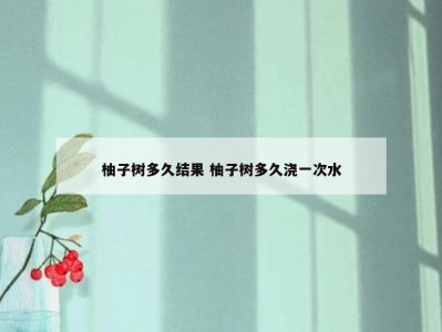 柚子树多久结果 柚子树多久浇一次水