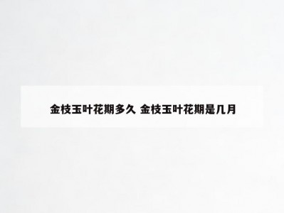 金枝玉叶花期多久 金枝玉叶花期是几月