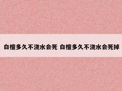 白檀多久不浇水会死 白檀多久不浇水会死掉
