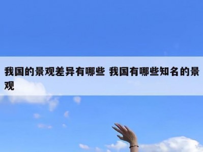 我国的景观差异有哪些 我国有哪些知名的景观
