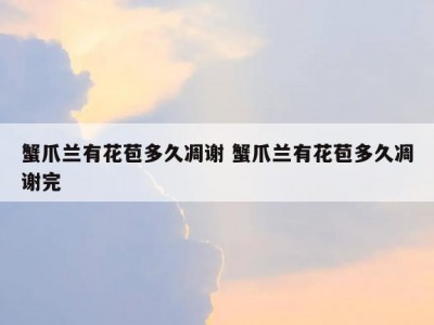 蟹爪兰有花苞多久凋谢 蟹爪兰有花苞多久凋谢完