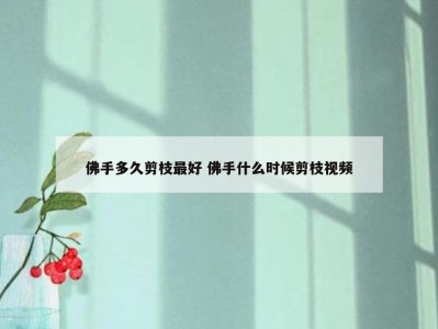 佛手多久剪枝最好 佛手什么时候剪枝视频