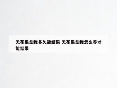 无花果盆栽多久能结果 无花果盆栽怎么养才能结果
