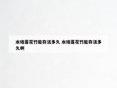 水培莲花竹能存活多久 水培莲花竹能存活多久啊
