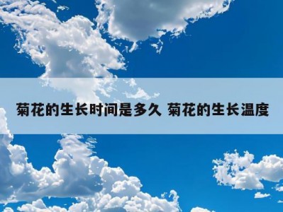 菊花的生长时间是多久 菊花的生长温度