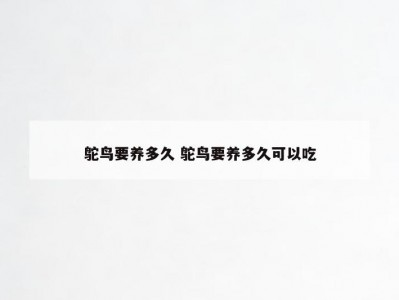 鸵鸟要养多久 鸵鸟要养多久可以吃