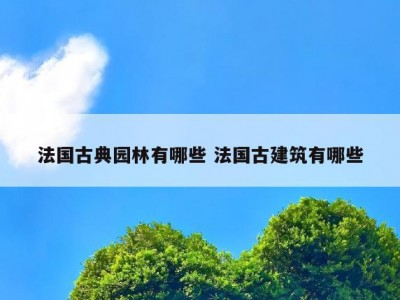 法国古典园林有哪些 法国古建筑有哪些