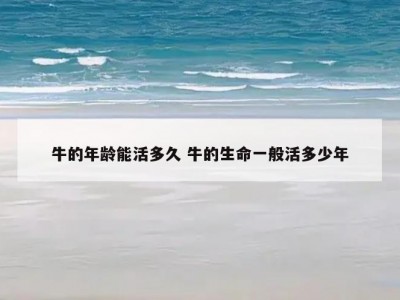 牛的年龄能活多久 牛的生命一般活多少年
