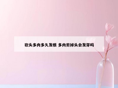 砍头多肉多久发根 多肉剪掉头会发芽吗