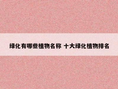 绿化有哪些植物名称 十大绿化植物排名
