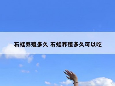 石蛙养殖多久 石蛙养殖多久可以吃