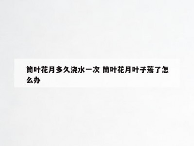 筒叶花月多久浇水一次 筒叶花月叶子蔫了怎么办