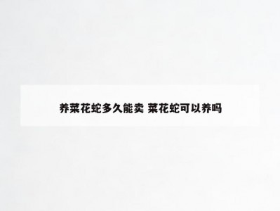 养菜花蛇多久能卖 菜花蛇可以养吗