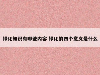 绿化知识有哪些内容 绿化的四个意义是什么