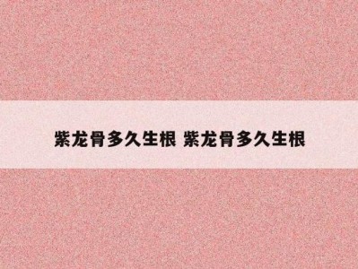 紫龙骨多久生根 紫龙骨多久生根