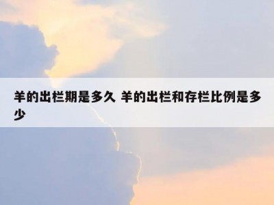 羊的出栏期是多久 羊的出栏和存栏比例是多少