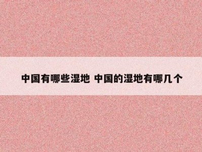 中国有哪些湿地 中国的湿地有哪几个