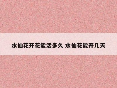 水仙花开花能活多久 水仙花能开几天