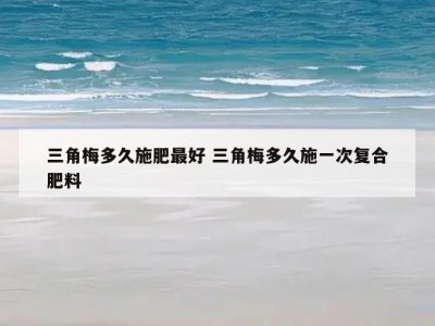 三角梅多久施肥最好 三角梅多久施一次复合肥料