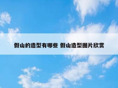 假山的造型有哪些 假山造型图片欣赏