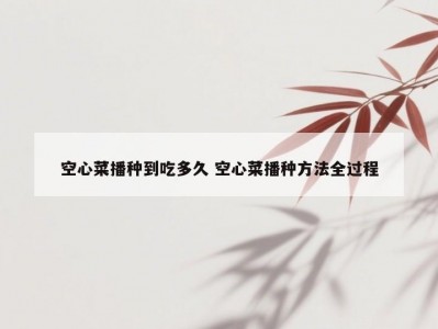 空心菜播种到吃多久 空心菜播种方法全过程