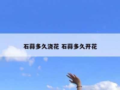 石蒜多久浇花 石蒜多久开花