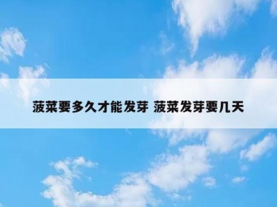 菠菜要多久才能发芽 菠菜发芽要几天