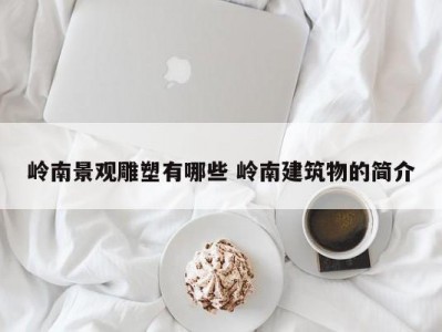 岭南景观雕塑有哪些 岭南建筑物的简介