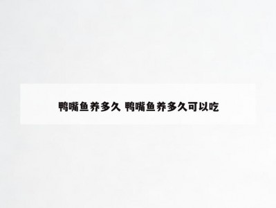 鸭嘴鱼养多久 鸭嘴鱼养多久可以吃