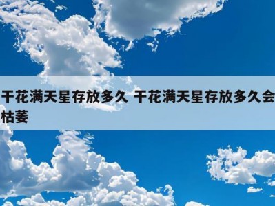 干花满天星存放多久 干花满天星存放多久会枯萎