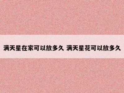 满天星在家可以放多久 满天星花可以放多久