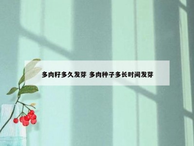 多肉籽多久发芽 多肉种子多长时间发芽