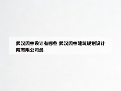 武汉园林设计有哪些 武汉园林建筑规划设计院有限公司最