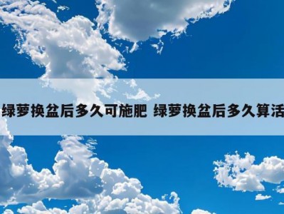 绿萝换盆后多久可施肥 绿萝换盆后多久算活