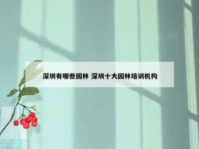 深圳有哪些园林 深圳十大园林培训机构