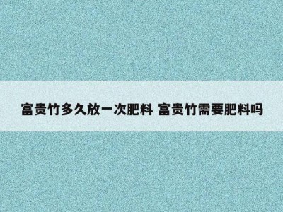 富贵竹多久放一次肥料 富贵竹需要肥料吗
