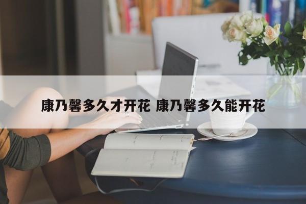 康乃馨多久才开花 康乃馨多久能开花