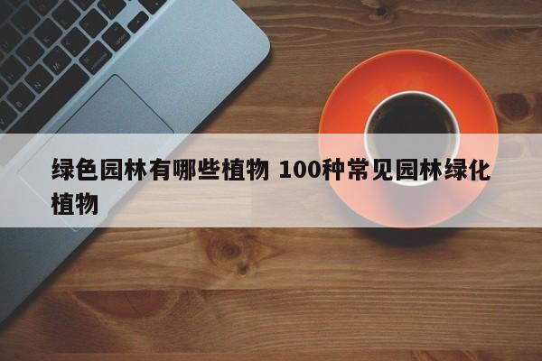 绿色园林有哪些植物 100种常见园林绿化植物