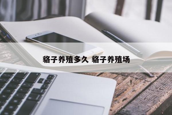 貉子养殖多久 貉子养殖场