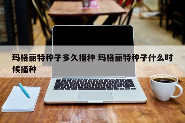 玛格丽特种子多久播种 玛格丽特种子什么时候播种