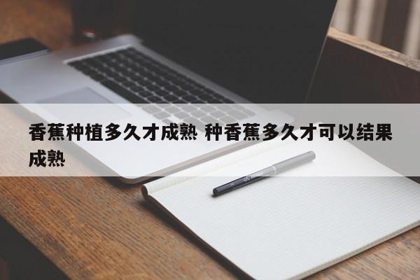 香蕉种植多久才成熟 种香蕉多久才可以结果成熟
